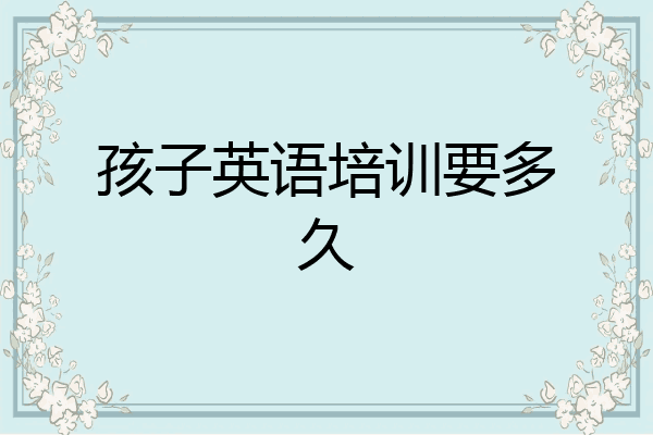 孩子英语培训要多久