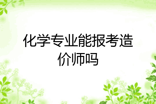 化学专业能报考造价师吗