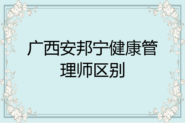 广西安邦宁健康管理师区别