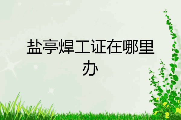盐亭焊工证在哪里办