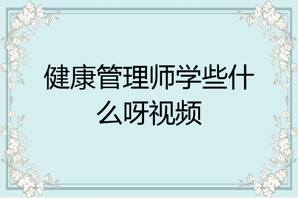 健康管理师学些什么呀视频