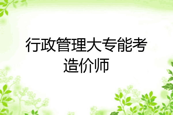行政管理大专能考造价师