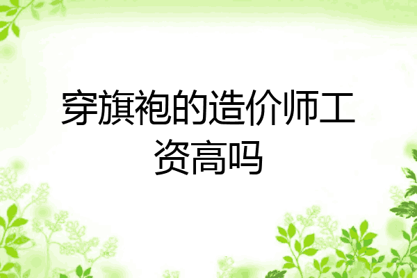 穿旗袍的造价师工资高吗