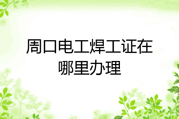 周口电工焊工证在哪里办理