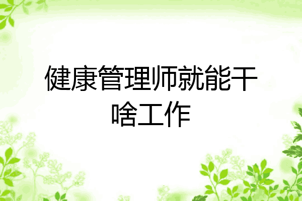 健康管理师就能干啥工作