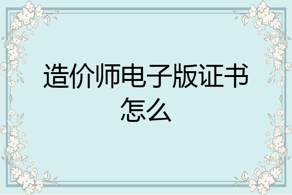 造价师电子版证书怎么