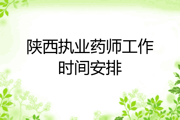 陕西执业药师工作时间安排