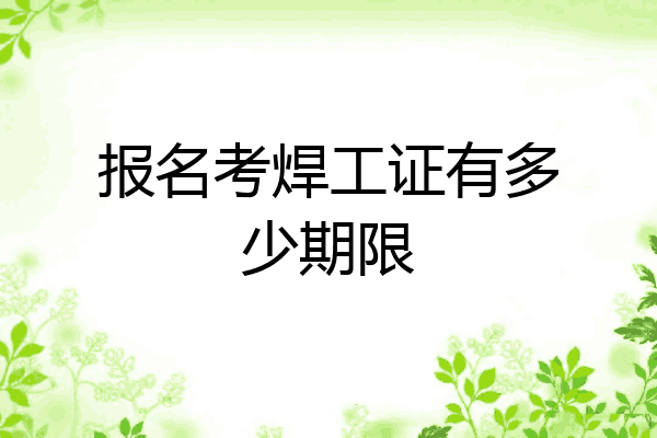 报名考焊工证有多少期限