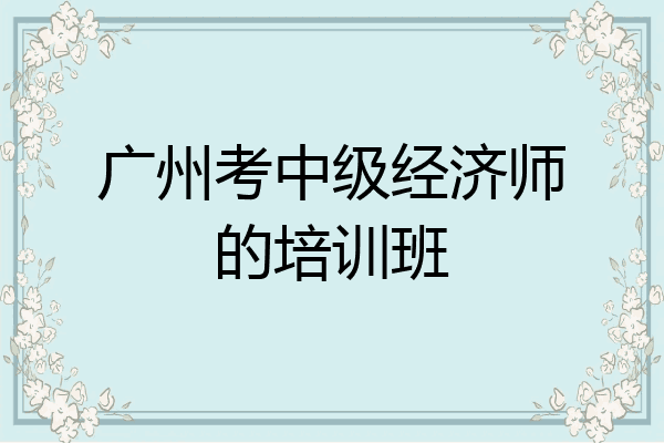 广州考中级经济师的培训班