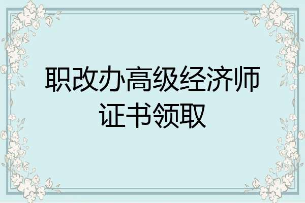 职改办高级经济师证书领取