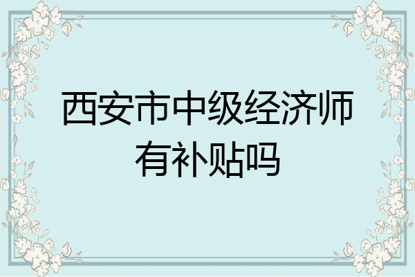 西安市中级经济师有补贴吗