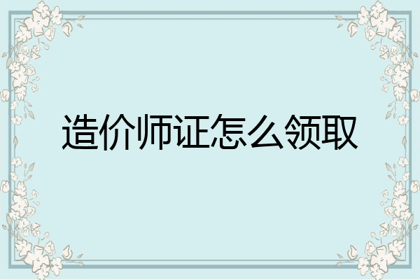 造价师证怎么领取