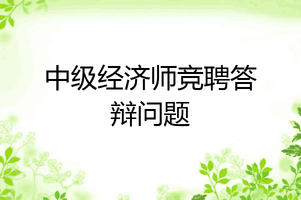 中级经济师竞聘答辩问题
