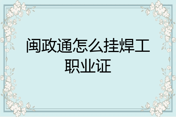 闽政通怎么挂焊工职业证