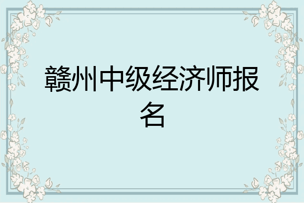赣州中级经济师报名