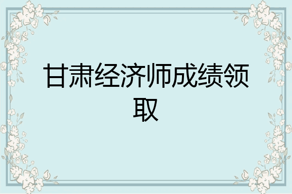 甘肃经济师成绩领取