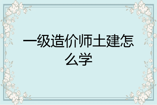 一级造价师土建怎么学