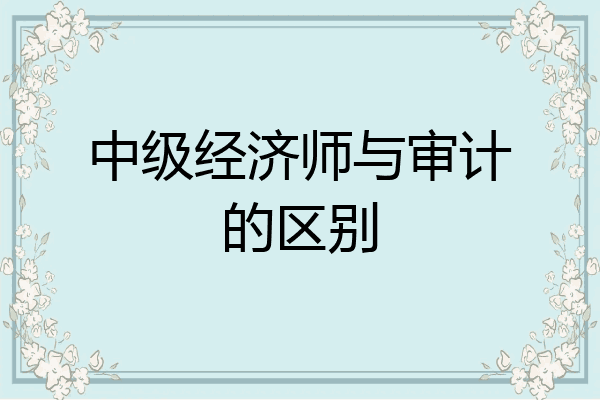 中级经济师与审计的区别