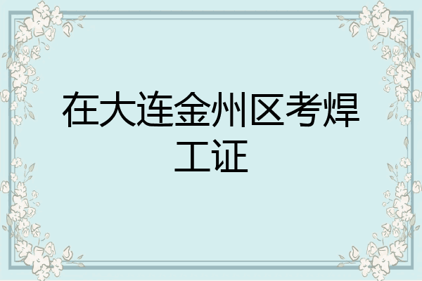 在大连金州区考焊工证