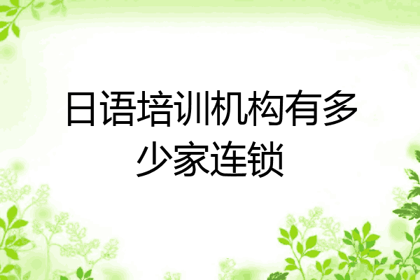 日语培训机构有多少家连锁