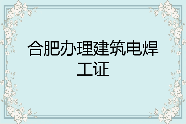 合肥办理建筑电焊工证