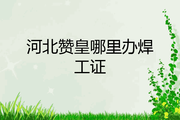 河北赞皇哪里办焊工证