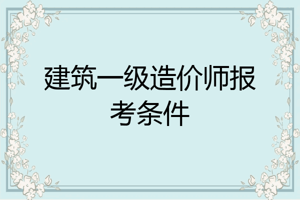 建筑一级造价师报考条件