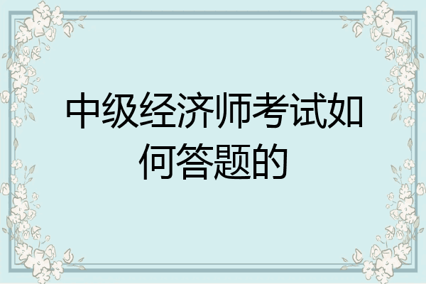 中级经济师考试如何答题的