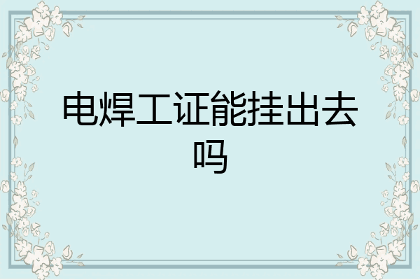 电焊工证能挂出去吗