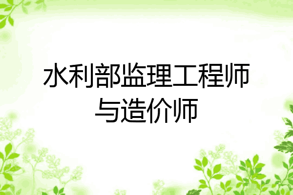 水利部监理工程师与造价师