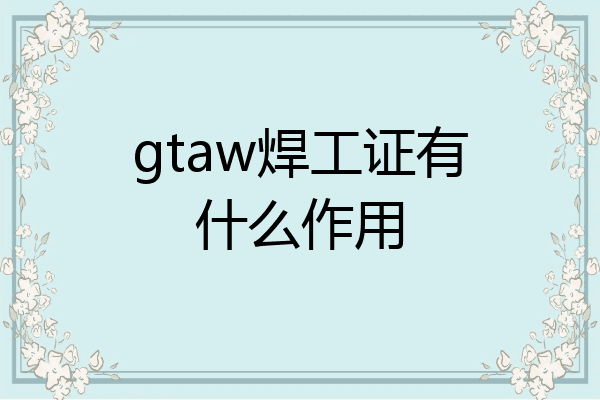 gtaw焊工证有什么作用
