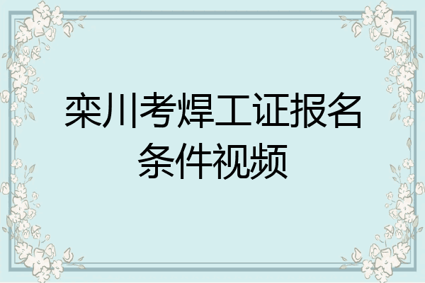 栾川考焊工证报名条件视频