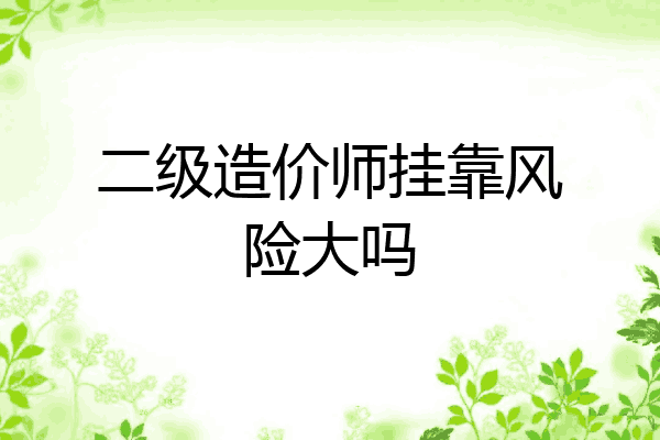 二级造价师挂靠风险大吗