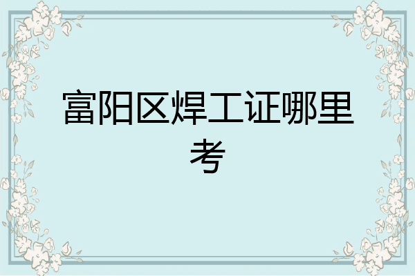 富阳区焊工证哪里考