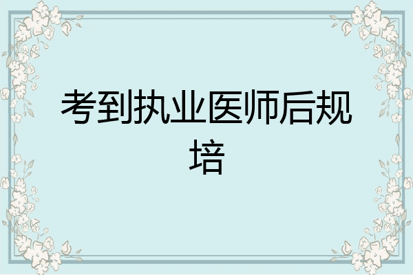 考到执业医师后规培