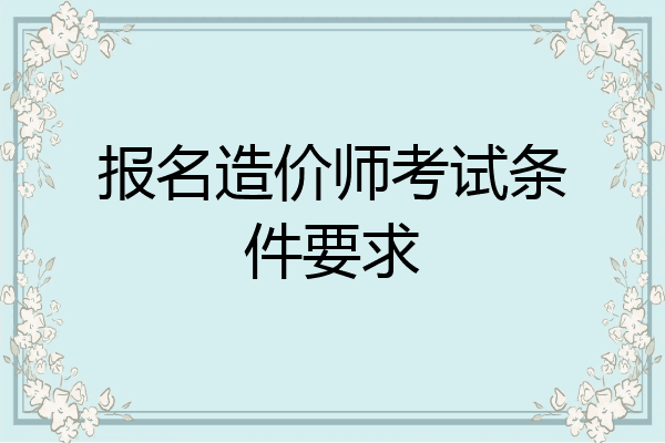 报名造价师考试条件要求