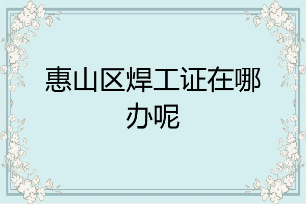 惠山区焊工证在哪办呢