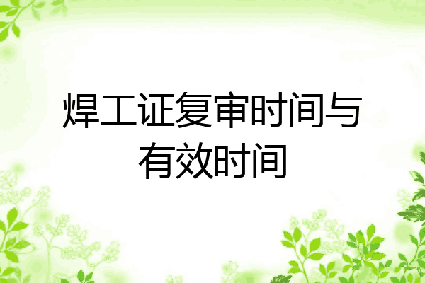 焊工证复审时间与有效时间