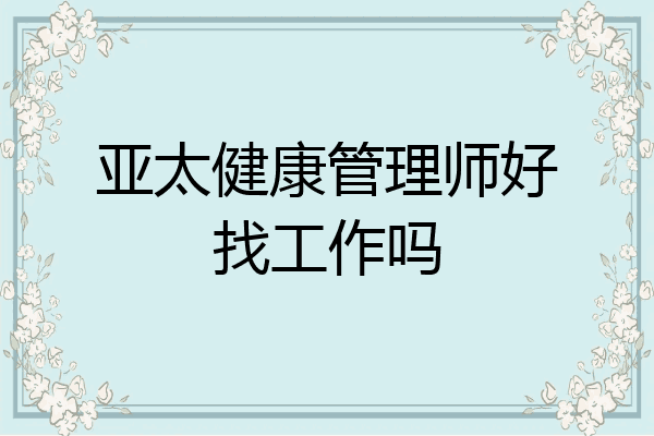 亚太健康管理师好找工作吗