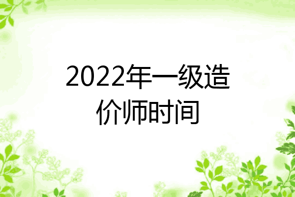 2022年一级造价师时间