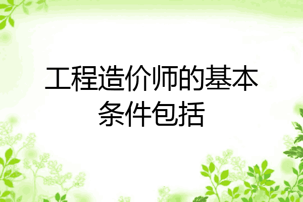 工程造价师的基本条件包括