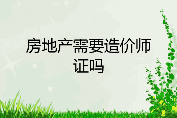 房地产需要造价师证吗