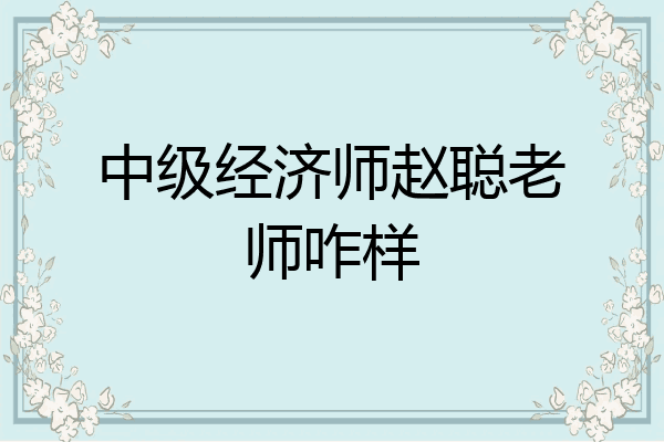 中级经济师赵聪老师咋样