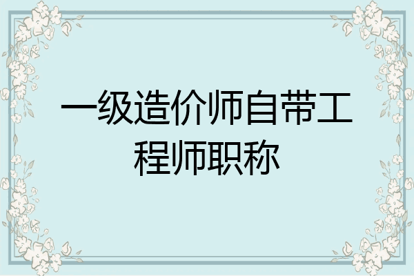 一级造价师自带工程师职称