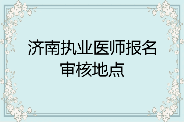 济南执业医师报名审核地点