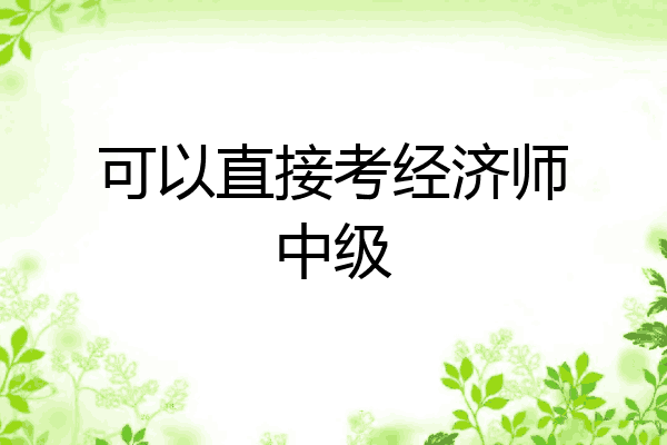 可以直接考经济师中级