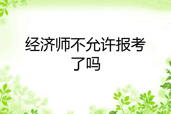 经济师不允许报考了吗