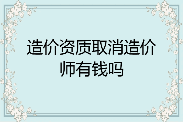 造价资质取消造价师有钱吗