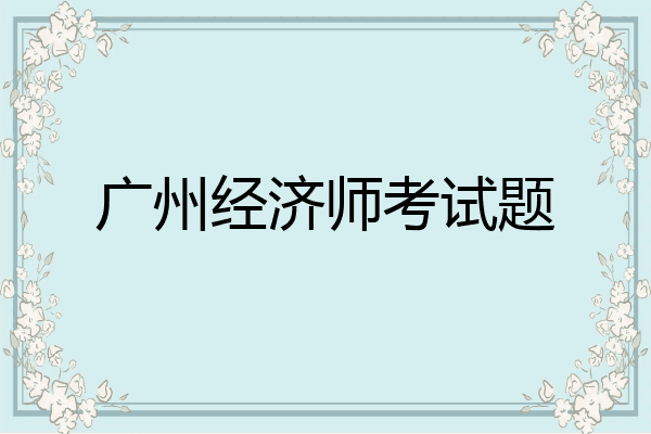 广州经济师考试题