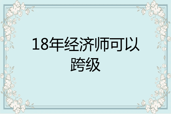 18年经济师可以跨级